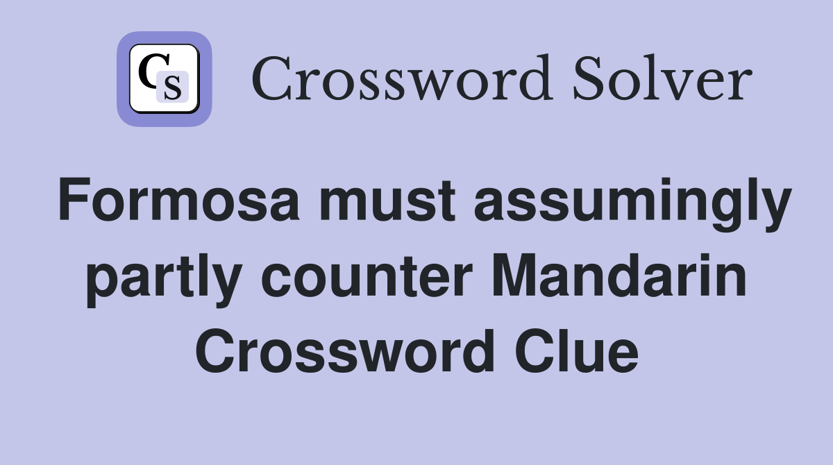 Formosa must assumingly partly counter Mandarin Crossword Clue